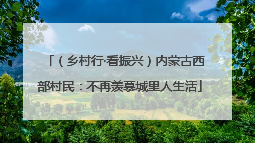 （乡村行·看振兴）内蒙古西部村民：不再羡慕城里人生活