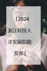 2024浙江科技人才发展指数发布