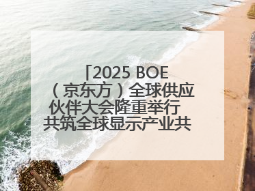 2025 BOE（京东方）全球供应伙伴大会隆重举行 共筑全球显示产业共生共赢新格局