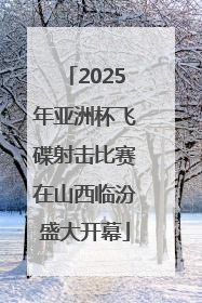 2025年亚洲杯飞碟射击比赛在山西临汾盛大开幕