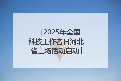 2025年全国科技工作者日河北省主场活动启动