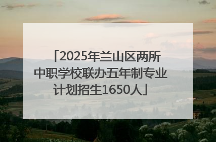 2025年兰山区两所中职学校联办五年制专业计划招生1650人