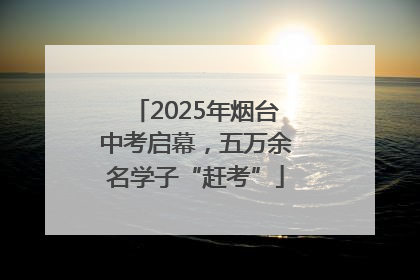 2025年烟台中考启幕，五万余名学子“赶考”