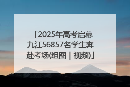 2025年高考启幕 九江56857名学生奔赴考场(组图｜视频)