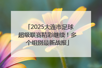 2025大连市足球超级联赛精彩继续！多个组别最新战报