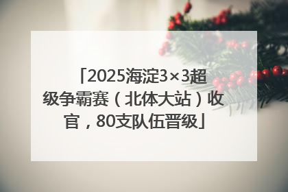 2025海淀3×3超级争霸赛（北体大站）收官，80支队伍晋级
