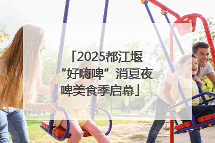 2025都江堰“好嗨啤”消夏夜啤美食季启幕