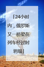 24小时内，俄罗斯又一桥梁在列车经过时坍塌