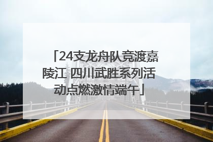 24支龙舟队竞渡嘉陵江 四川武胜系列活动点燃激情端午