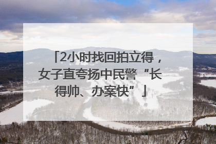 2小时找回拍立得，女子直夸扬中民警“长得帅、办案快”