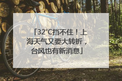 32℃挡不住！上海天气又要大转折，台风也有新消息