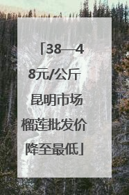 38—48元/公斤 昆明市场榴莲批发价降至最低