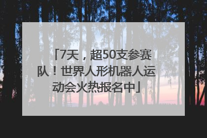 7天，超50支参赛队！世界人形机器人运动会火热报名中