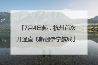 7月4日起，杭州首次开通直飞新疆伊宁航线