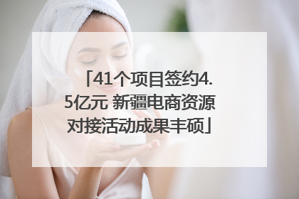41个项目签约4.5亿元 新疆电商资源对接活动成果丰硕