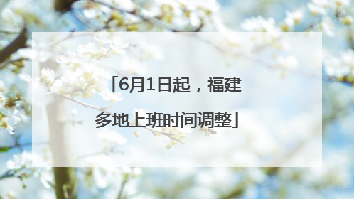 6月1日起，福建多地上班时间调整