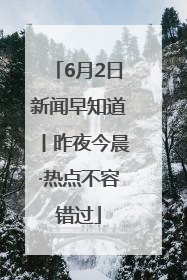 6月2日新闻早知道丨昨夜今晨·热点不容错过