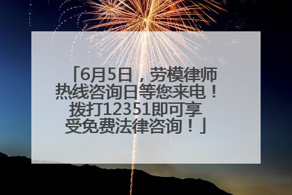 6月5日，劳模律师热线咨询日等您来电！拨打12351即可享受免费法律咨询！