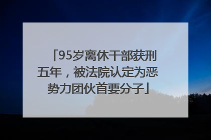 95岁离休干部获刑五年，被法院认定为恶势力团伙首要分子