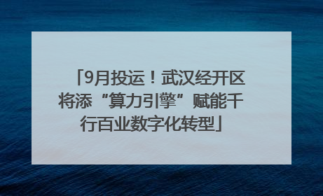 9月投运！武汉经开区将添“算力引擎”赋能千行百业数字化转型