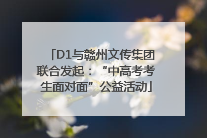 D1与赣州文传集团联合发起：“中高考考生面对面”公益活动