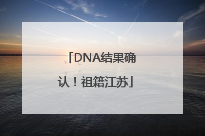 DNA结果确认！祖籍江苏