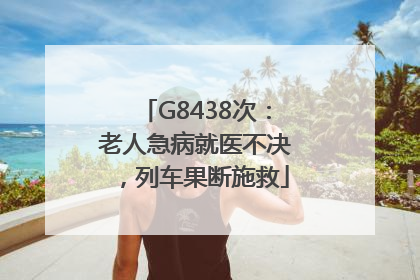 G8438次：老人急病就医不决，列车果断施救