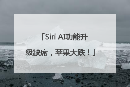 Siri AI功能升级缺席，苹果大跌！