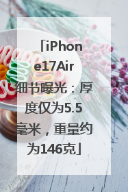 iPhone17Air细节曝光：厚度仅为5.5毫米，重量约为146克